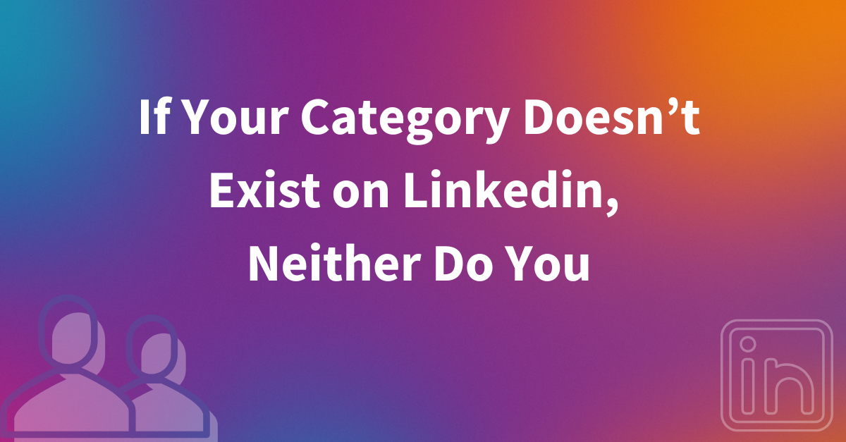 “If Your Category Doesn’t Exist on LinkedIn, Neither Do You”